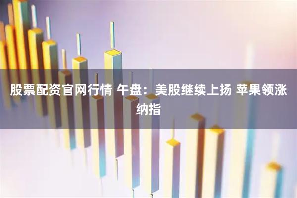 股票配资官网行情 午盘：美股继续上扬 苹果领涨纳指