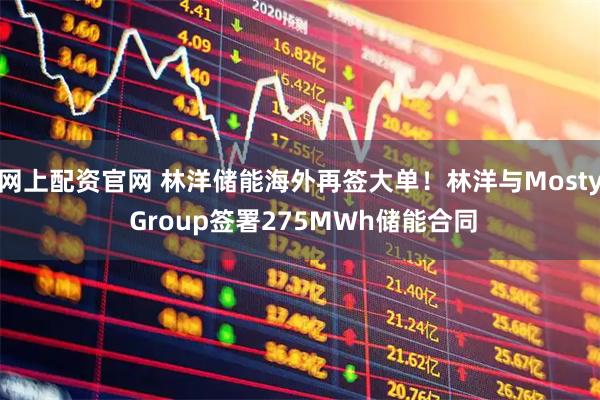 网上配资官网 林洋储能海外再签大单！林洋与Mosty Group签署275MWh储能合同