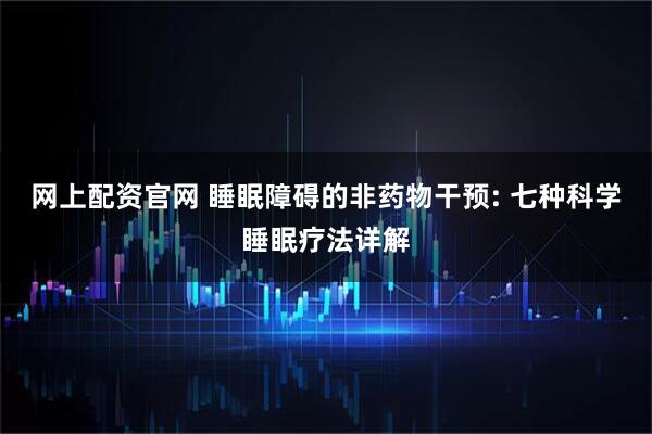 网上配资官网 睡眠障碍的非药物干预: 七种科学睡眠疗法详解