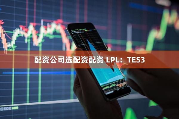 配资公司选配资配资 LPL：TES3