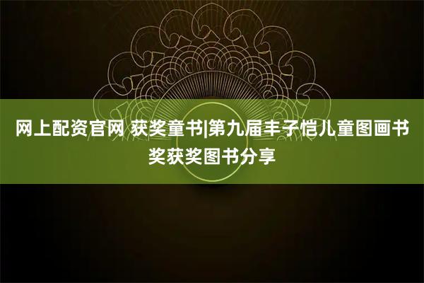 网上配资官网 获奖童书|第九届丰子恺儿童图画书奖获奖图书分享