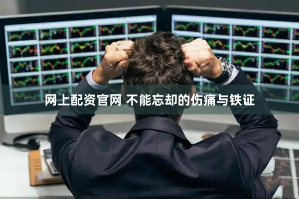 网上配资官网 不能忘却的伤痛与铁证