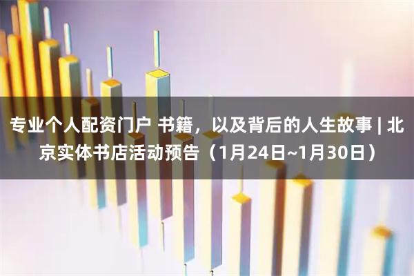 专业个人配资门户 书籍，以及背后的人生故事 | 北京实体书店活动预告（1月24日~1月30日）