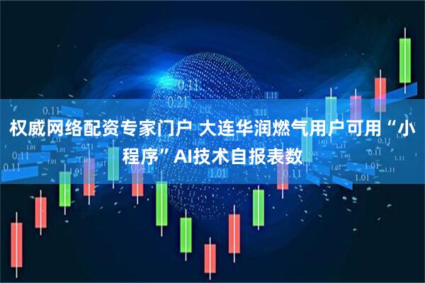 权威网络配资专家门户 大连华润燃气用户可用“小程序”AI技术自报表数
