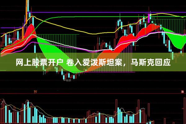 网上股票开户 卷入爱泼斯坦案,马斯克回应