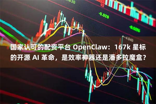 国家认可的配资平台 OpenClaw：167k 星标的开源 AI 革命，是效率神器还是潘多拉魔盒？