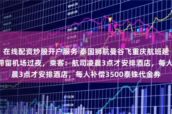 在线配资炒股开户服务 泰国狮航曼谷飞重庆航班延误17个小时,上百人滞留机场过夜,乘客:航司凌晨3点才安排酒店,每人补偿3500泰铢代金券