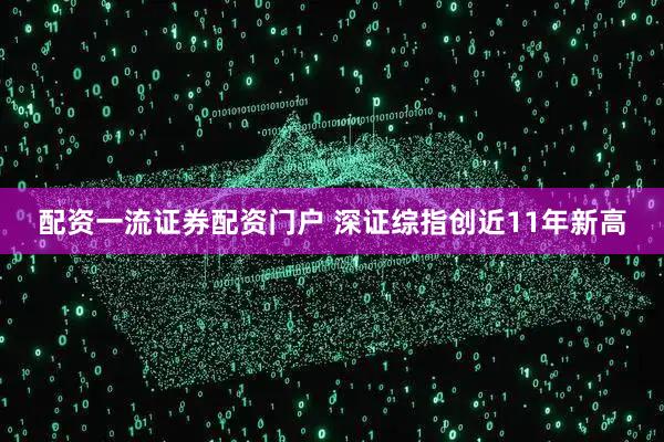 配资一流证券配资门户 深证综指创近11年新高