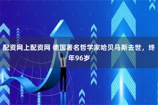 配资网上配资网 德国著名哲学家哈贝马斯去世,终年96岁
