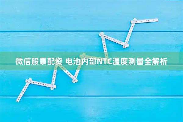 微信股票配资 电池内部NTC温度测量全解析