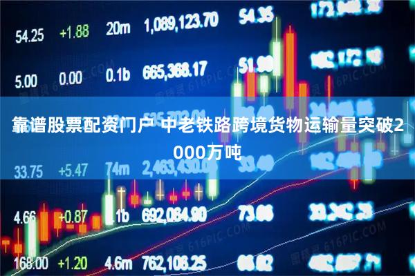靠谱股票配资门户 中老铁路跨境货物运输量突破2000万吨