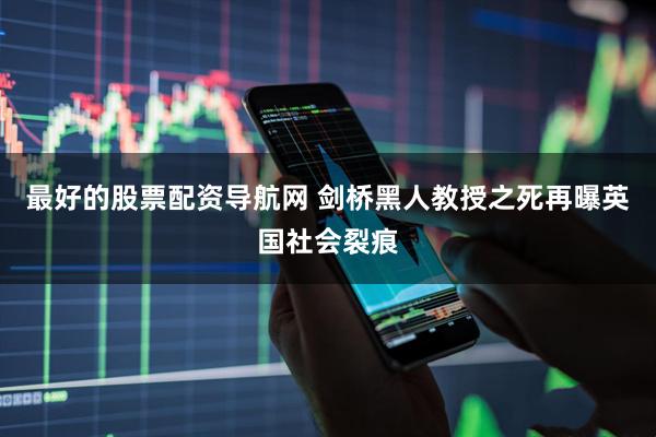 最好的股票配资导航网 剑桥黑人教授之死再曝英国社会裂痕
